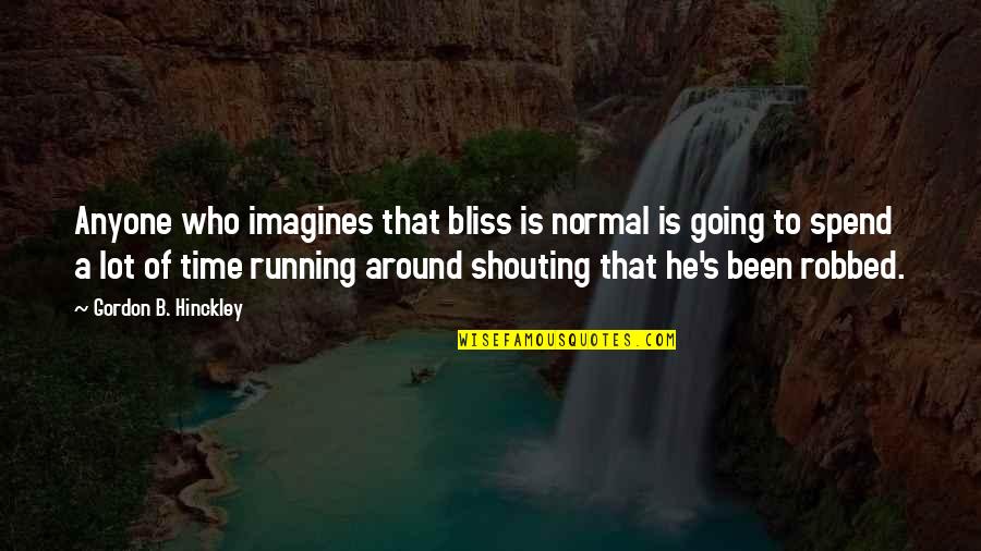 Hinckley's Quotes By Gordon B. Hinckley: Anyone who imagines that bliss is normal is