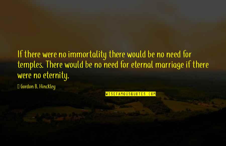 Hinckley's Quotes By Gordon B. Hinckley: If there were no immortality there would be