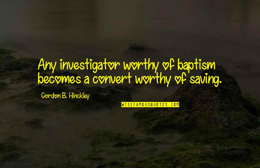Hinckley's Quotes By Gordon B. Hinckley: Any investigator worthy of baptism becomes a convert
