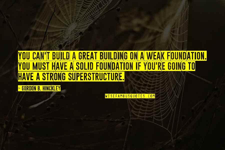 Hinckley's Quotes By Gordon B. Hinckley: You can't build a great building on a