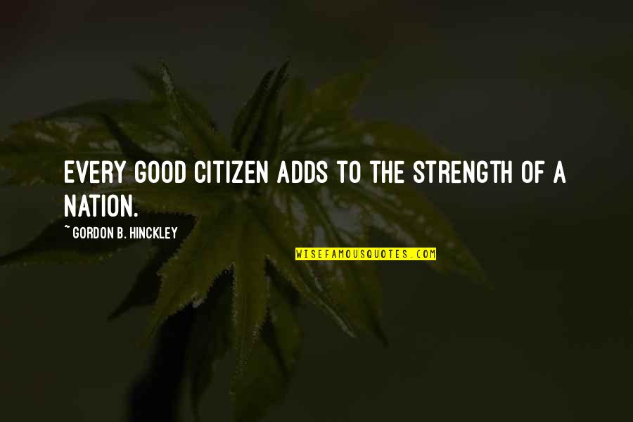 Hinckley's Quotes By Gordon B. Hinckley: Every good citizen adds to the strength of