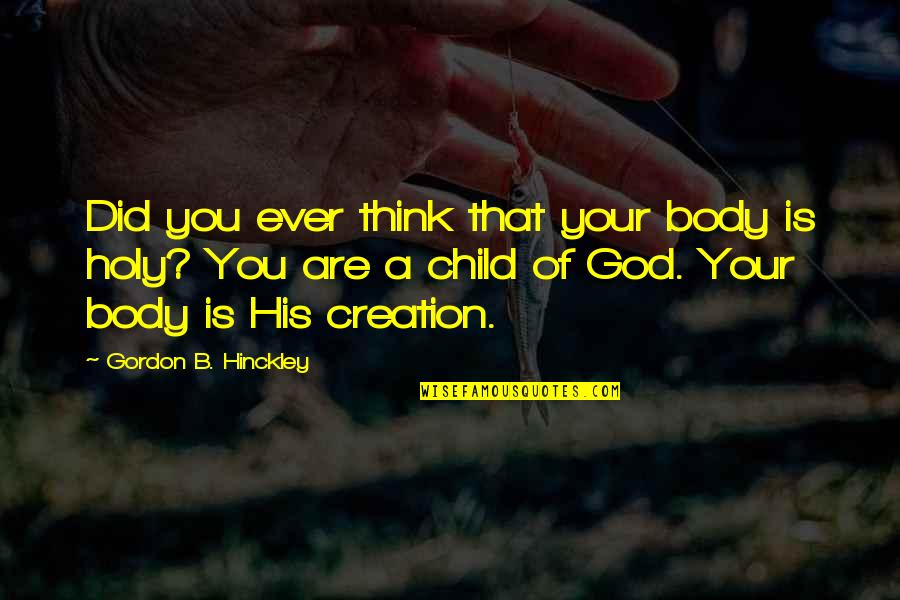 Hinckley's Quotes By Gordon B. Hinckley: Did you ever think that your body is