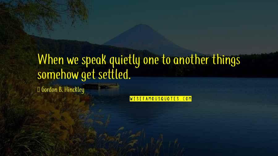 Hinckley's Quotes By Gordon B. Hinckley: When we speak quietly one to another things