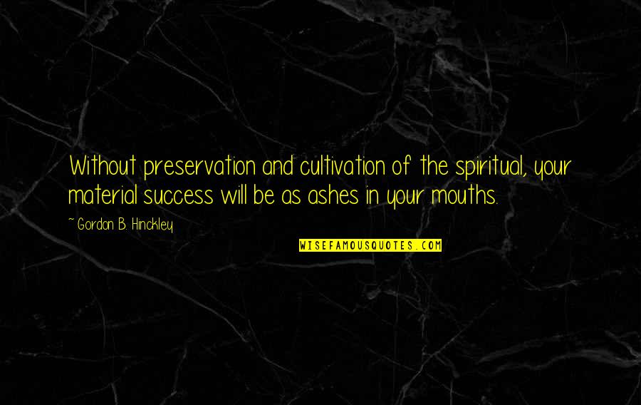 Hinckley's Quotes By Gordon B. Hinckley: Without preservation and cultivation of the spiritual, your