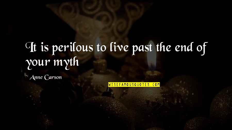 Hinckston Quotes By Anne Carson: It is perilous to live past the end Hinckston Quotes By Anne Carson: It is perilous to live past the end