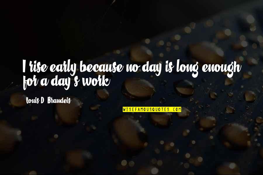 Hind Di Chadar Quotes By Louis D. Brandeis: I rise early because no day is long