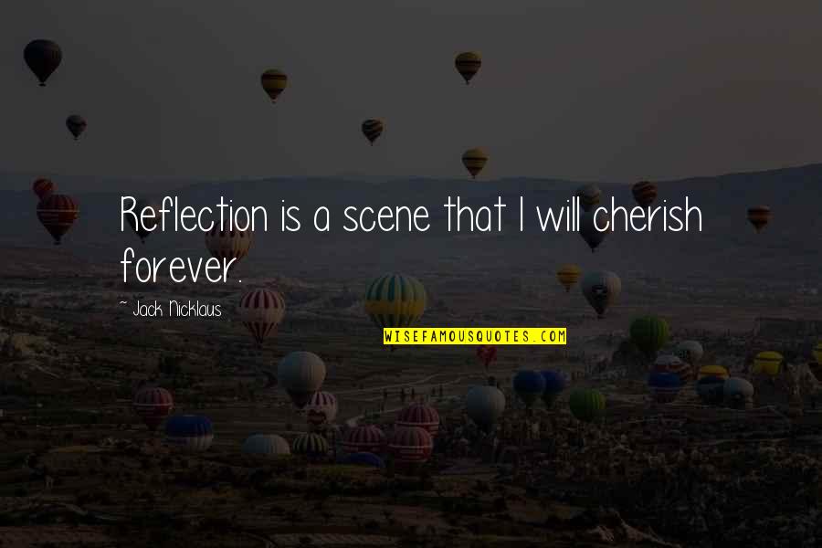 Hindbrain Location Quotes By Jack Nicklaus: Reflection is a scene that I will cherish