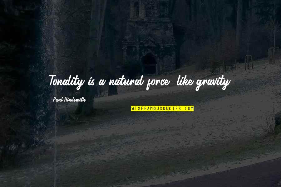 Hindemith Quotes By Paul Hindemith: Tonality is a natural force, like gravity.