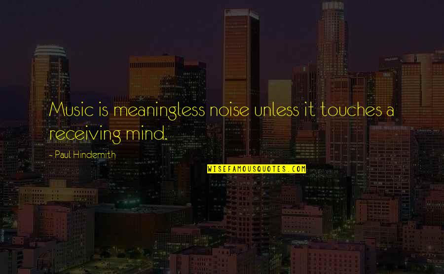 Hindemith Quotes By Paul Hindemith: Music is meaningless noise unless it touches a