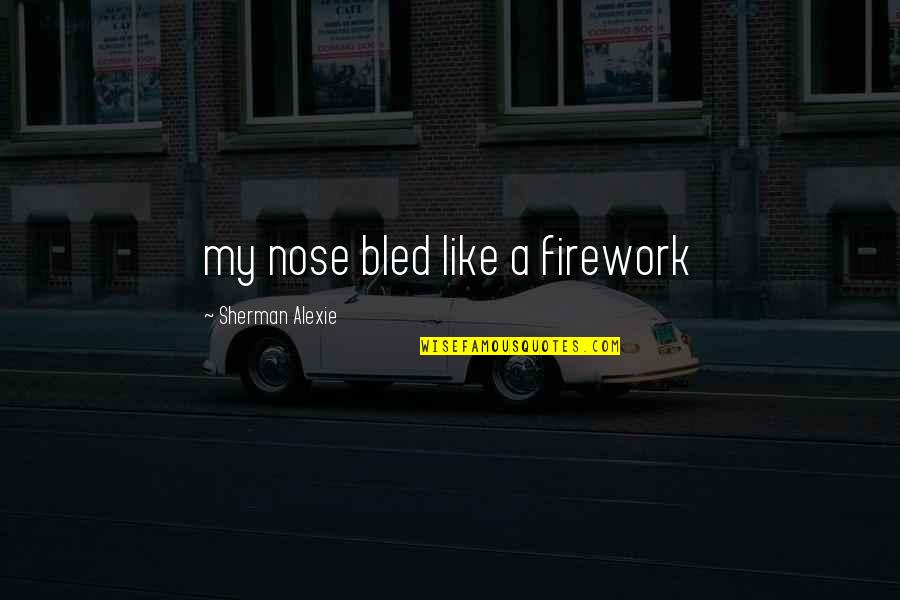 Hinder Love Quotes By Sherman Alexie: my nose bled like a firework