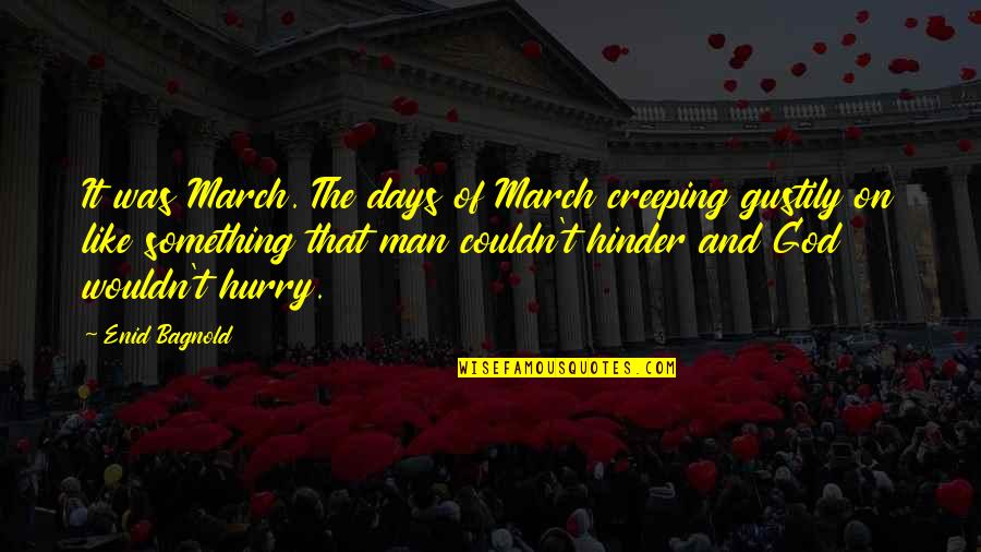 Hinder Quotes By Enid Bagnold: It was March. The days of March creeping