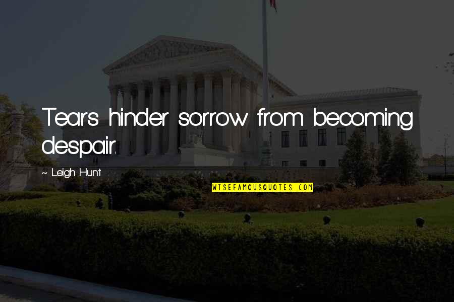 Hinder Quotes By Leigh Hunt: Tears hinder sorrow from becoming despair.