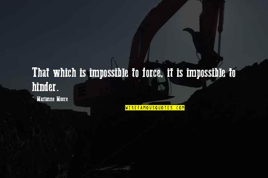 Hinder Quotes By Marianne Moore: That which is impossible to force, it is