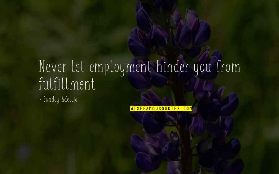 Hinder Quotes By Sunday Adelaja: Never let employment hinder you from fulfillment