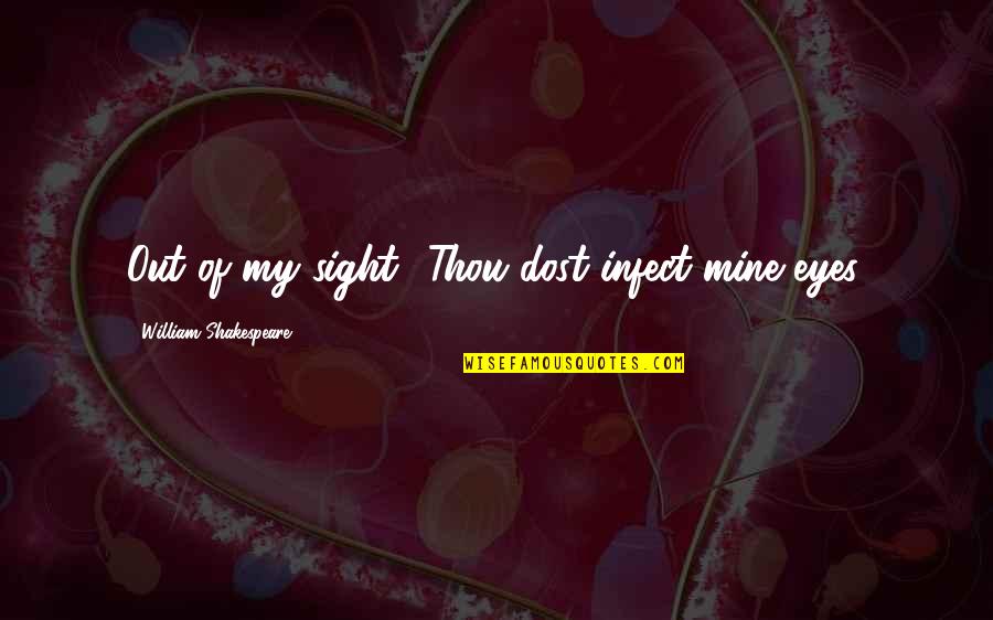 Hinder Song Quotes By William Shakespeare: Out of my sight! Thou dost infect mine