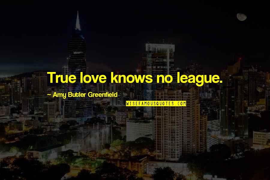 Hindering Others Quotes By Amy Butler Greenfield: True love knows no league.