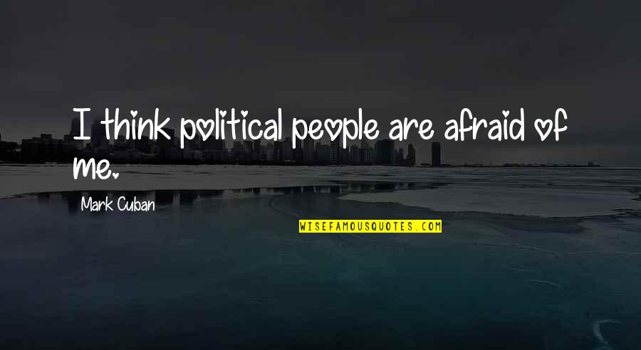 Hindering Success Quotes By Mark Cuban: I think political people are afraid of me.