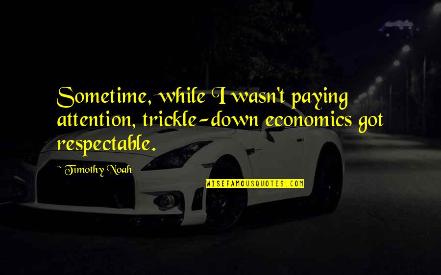 Hindering Synonym Quotes By Timothy Noah: Sometime, while I wasn't paying attention, trickle-down economics