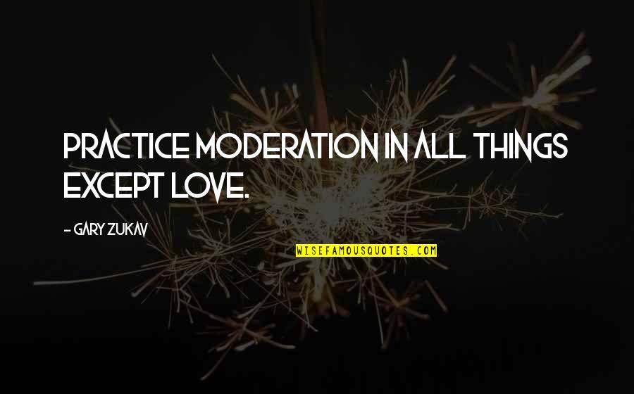 Hindering The Spirit Quotes By Gary Zukav: Practice moderation in all things except love.