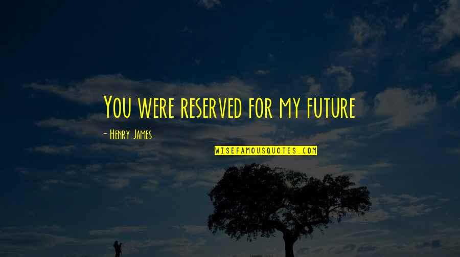 Hinderks Quotes By Henry James: You were reserved for my future Hinderks Quotes By Henry James: You were reserved for my future
