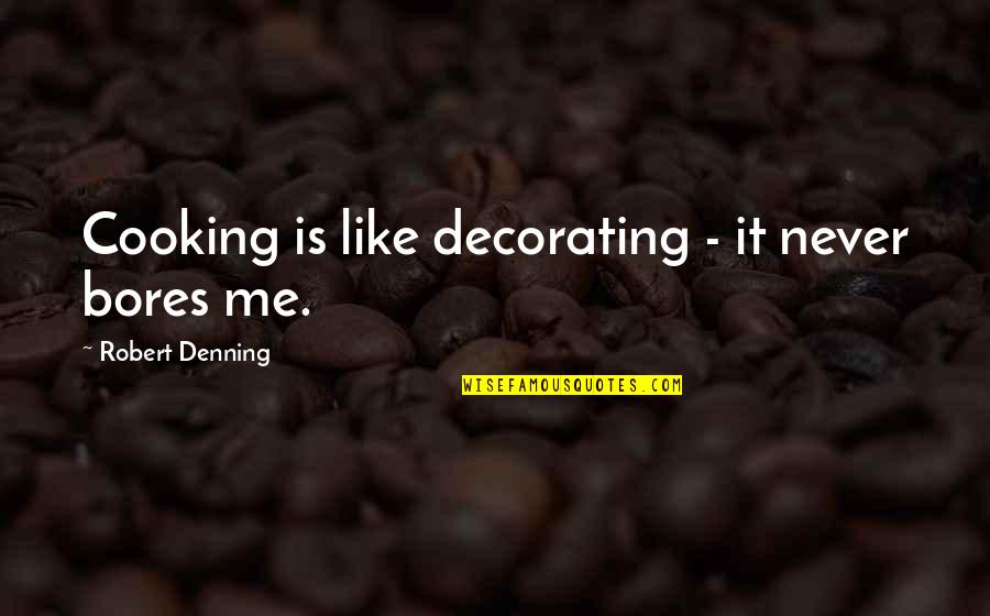 Hinderlijk Betekenis Quotes By Robert Denning: Cooking is like decorating - it never bores