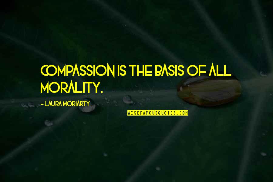 Hinderliter Grog Quotes By Laura Moriarty: compassion is the basis of all morality. Hinderliter Grog Quotes By Laura Moriarty: compassion is the basis of all morality.