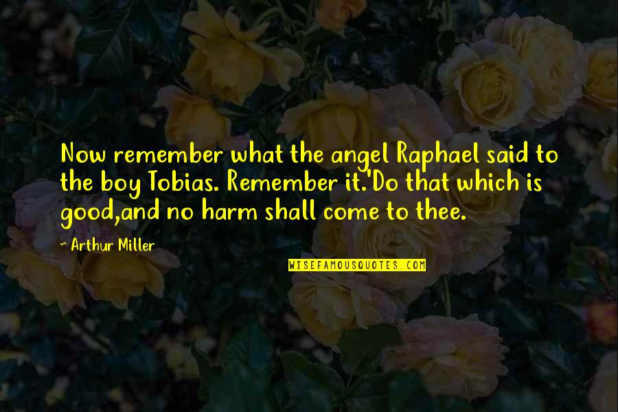 Hinderliter Obituary Quotes By Arthur Miller: Now remember what the angel Raphael said to