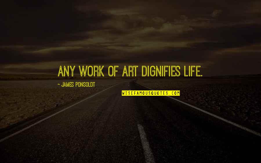 Hinders Cpa Quotes By James Ponsoldt: Any work of art dignifies life.