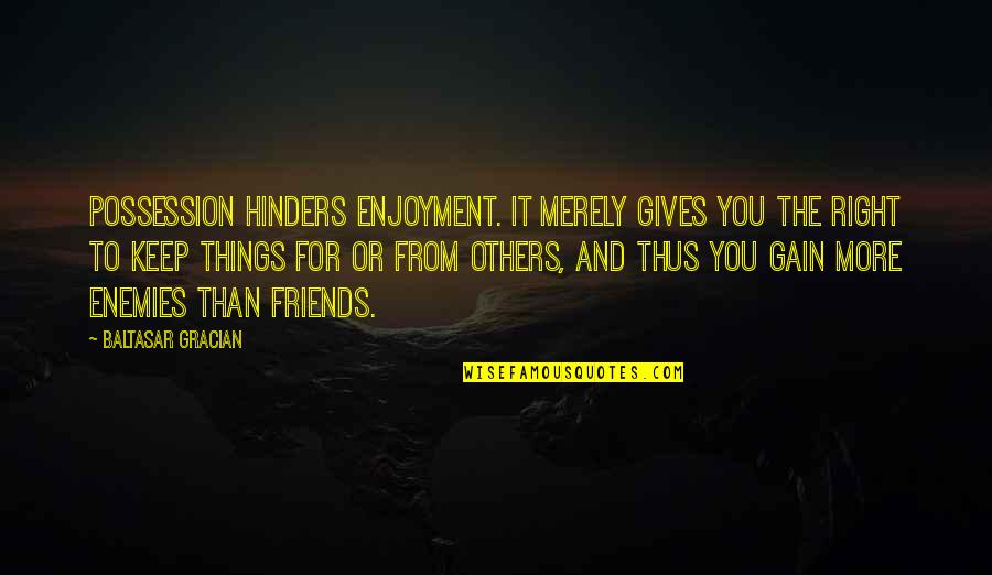 Hinders Quotes By Baltasar Gracian: Possession hinders enjoyment. It merely gives you the Hinders Quotes By Baltasar Gracian: Possession hinders enjoyment. It merely gives you the