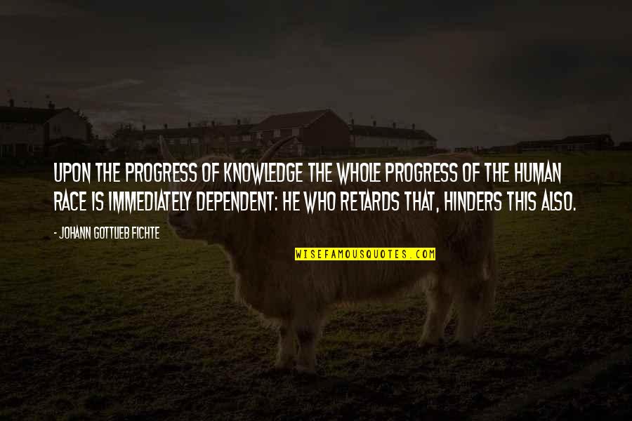 Hinders Quotes By Johann Gottlieb Fichte: Upon the progress of knowledge the whole progress Hinders Quotes By Johann Gottlieb Fichte: Upon the progress of knowledge the whole progress