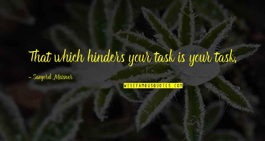 Hinders Quotes By Sanford Meisner: That which hinders your task is your task. Hinders Quotes By Sanford Meisner: That which hinders your task is your task.