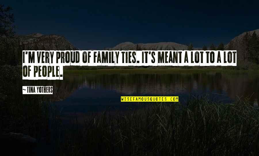 Hindersome Quotes By Tina Yothers: I'm very proud of Family Ties. It's meant