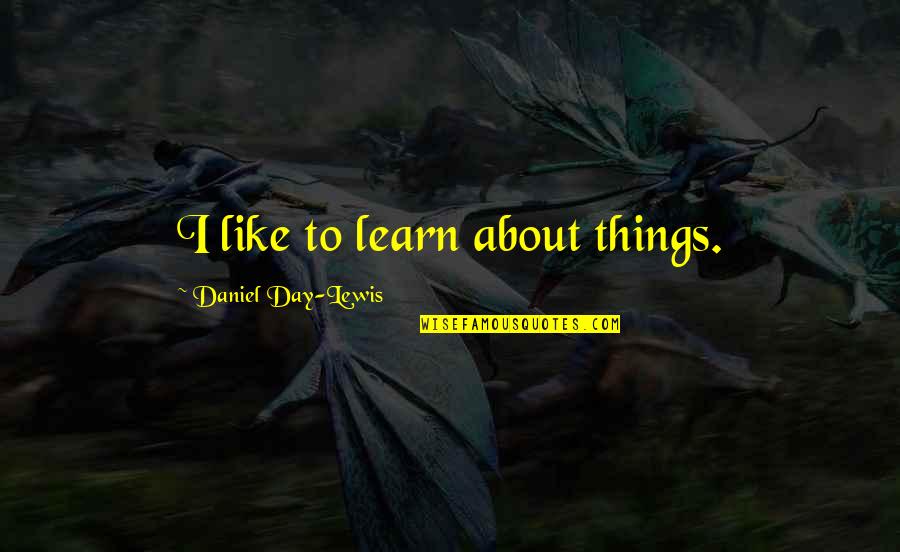 Hindi Kita Kawalan Quotes By Daniel Day-Lewis: I like to learn about things.
