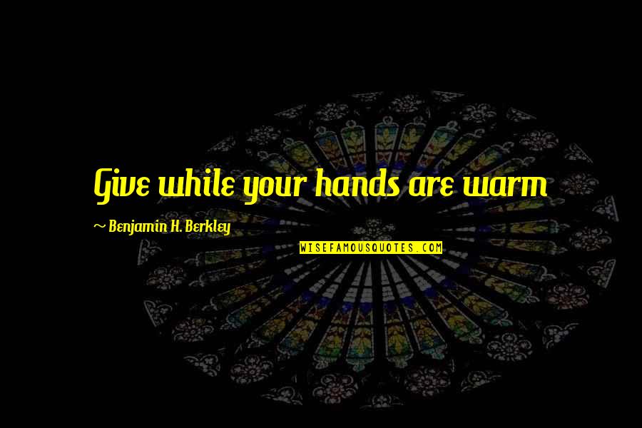 Hindi Kita Niloko Quotes By Benjamin H. Berkley: Give while your hands are warm