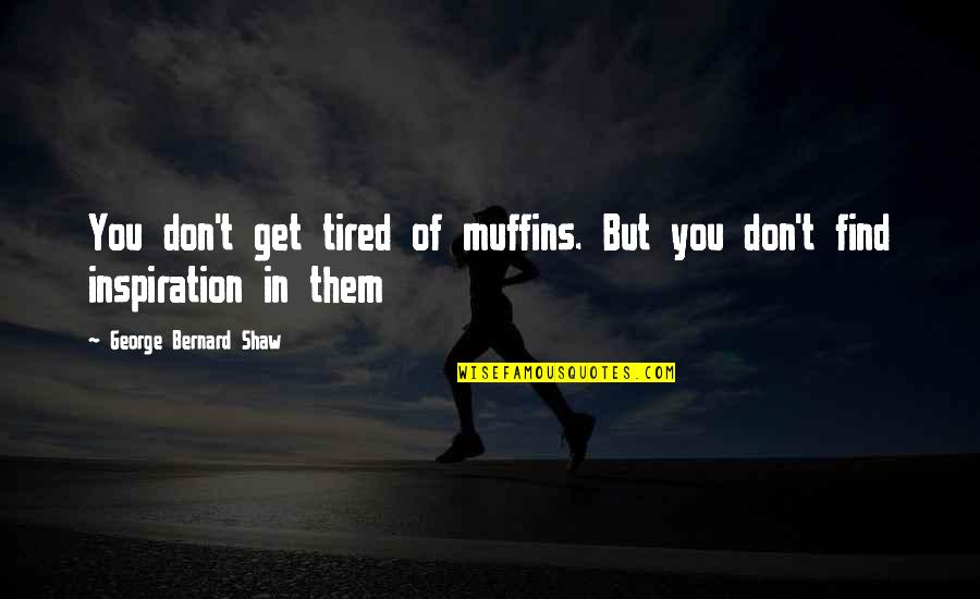 Hindi Lahat Ng Bagay Quotes By George Bernard Shaw: You don't get tired of muffins. But you
