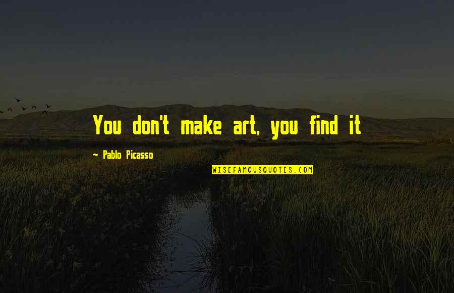 Hindi Lahat Ng Tao Perpekto Quotes By Pablo Picasso: You don't make art, you find it