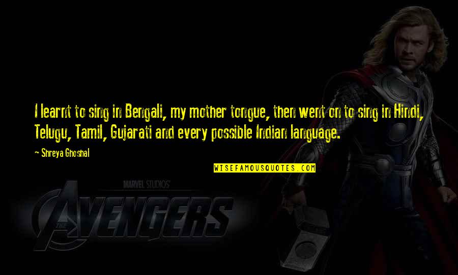 Hindi Language Quotes By Shreya Ghoshal: I learnt to sing in Bengali, my mother Hindi Language Quotes By Shreya Ghoshal: I learnt to sing in Bengali, my mother