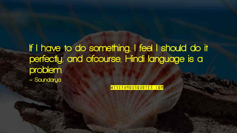 Hindi Quotes By Soundarya: If I have to do something, I feel