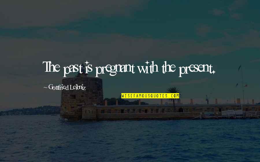Hindi Shayari True Quotes By Gottfried Leibniz: The past is pregnant with the present.