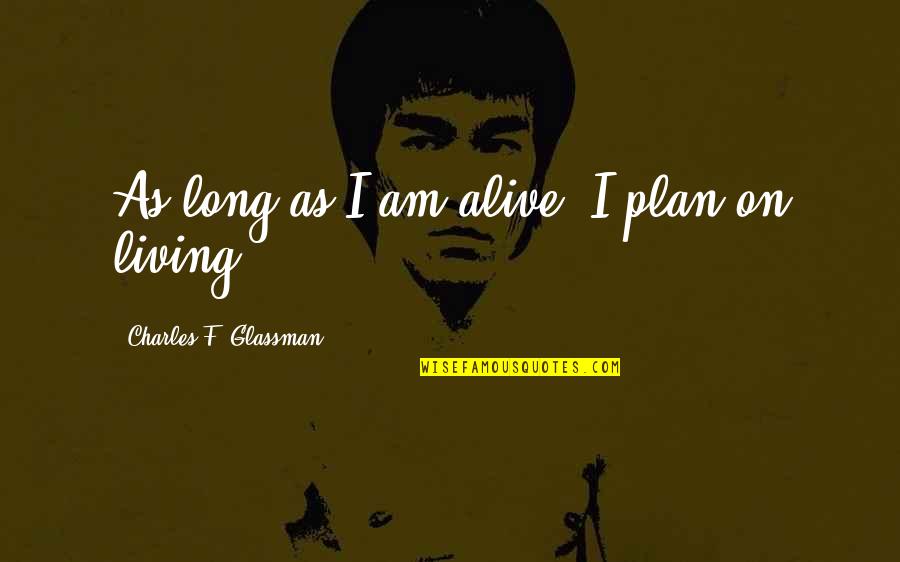 Hindi Tayo Pwede Quotes By Charles F. Glassman: As long as I am alive, I plan