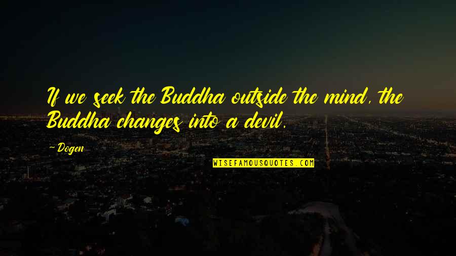 Hindiusm Quotes By Dogen: If we seek the Buddha outside the mind,