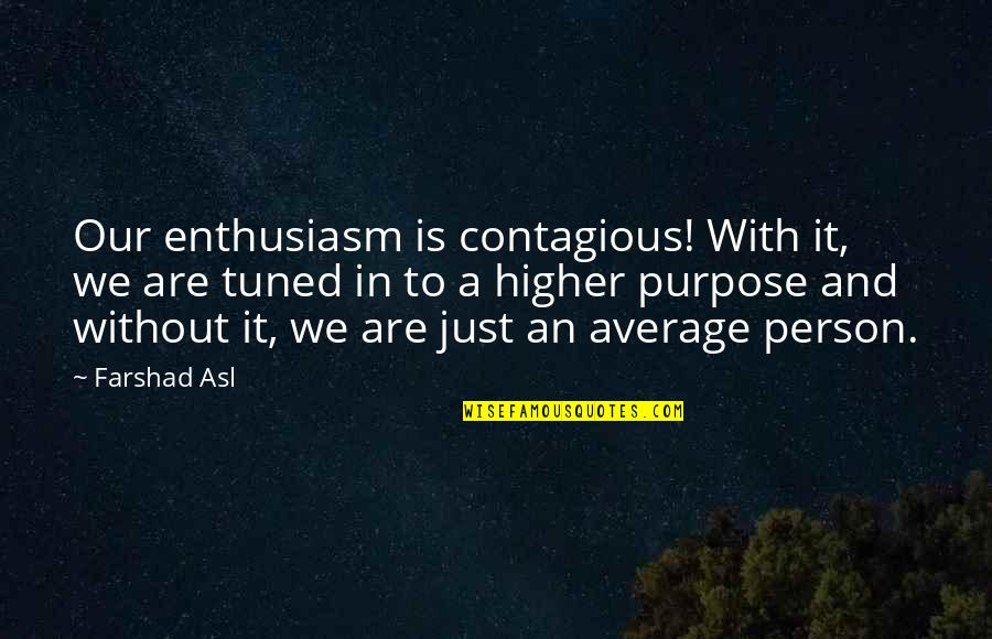 Hindmost Quotes By Farshad Asl: Our enthusiasm is contagious! With it, we are