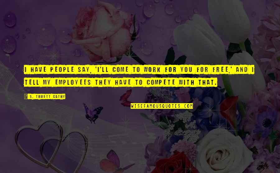 Hindouiste Quotes By S. Truett Cathy: I have people say, 'I'll come to work