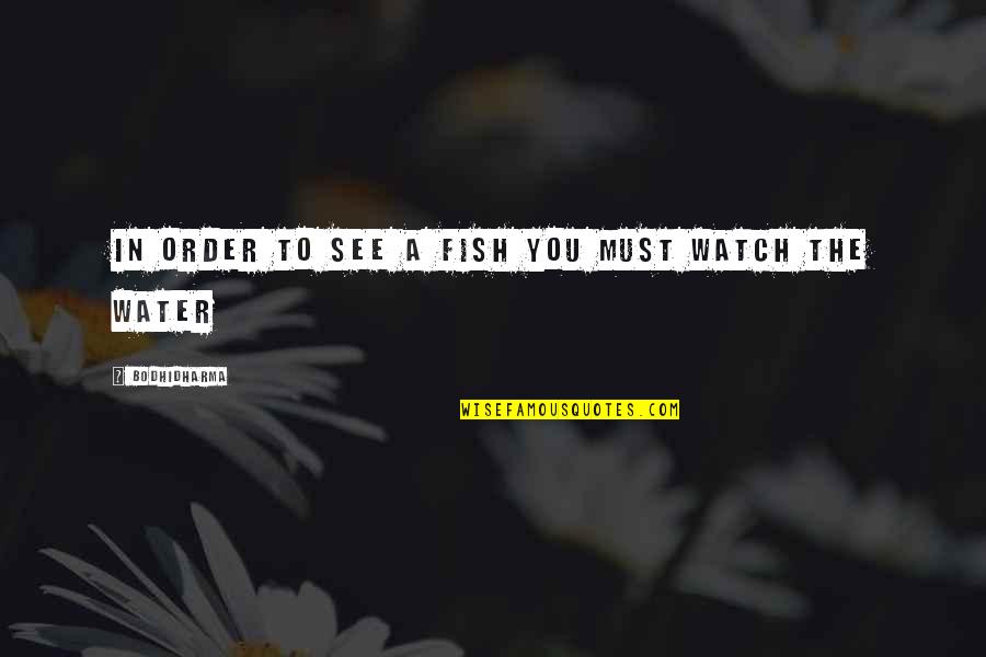 Hindquaters Quotes By Bodhidharma: In order to see a fish you must