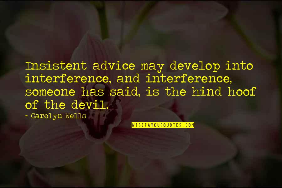 Hind's Quotes By Carolyn Wells: Insistent advice may develop into interference, and interference,