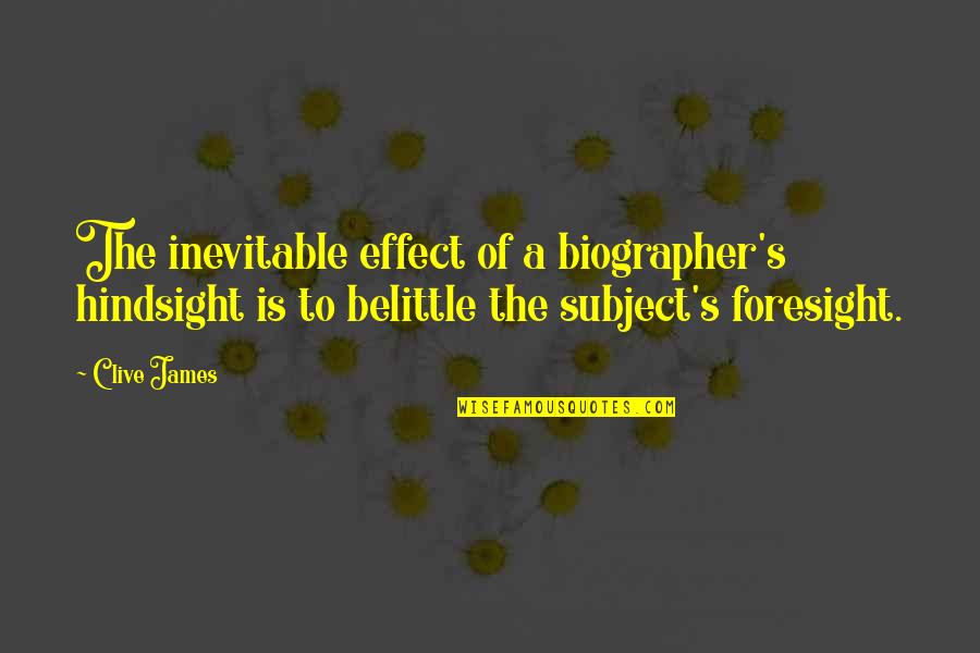 Hindsight And Foresight Quotes By Clive James: The inevitable effect of a biographer's hindsight is Hindsight And Foresight Quotes By Clive James: The inevitable effect of a biographer's hindsight is