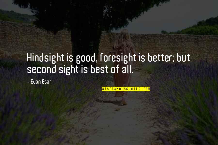 Hindsight And Foresight Quotes By Evan Esar: Hindsight is good, foresight is better; but second