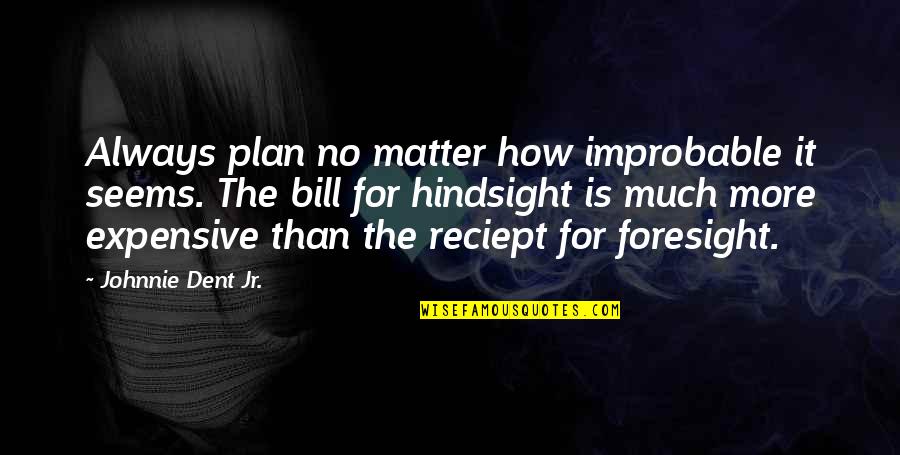 Hindsight And Foresight Quotes By Johnnie Dent Jr.: Always plan no matter how improbable it seems.