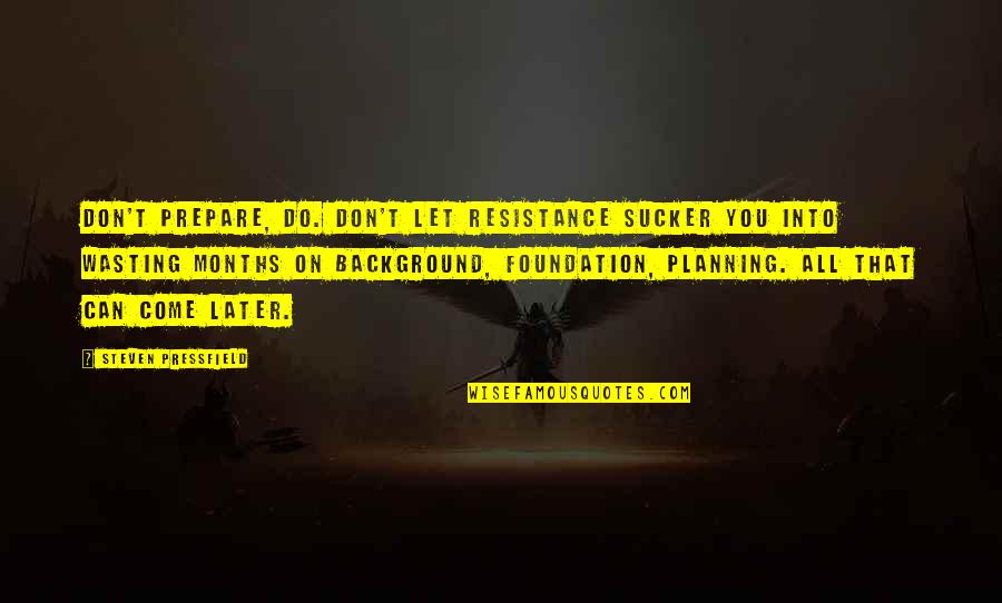 Hindsight Bias Quotes By Steven Pressfield: Don't prepare, do. Don't let Resistance sucker you