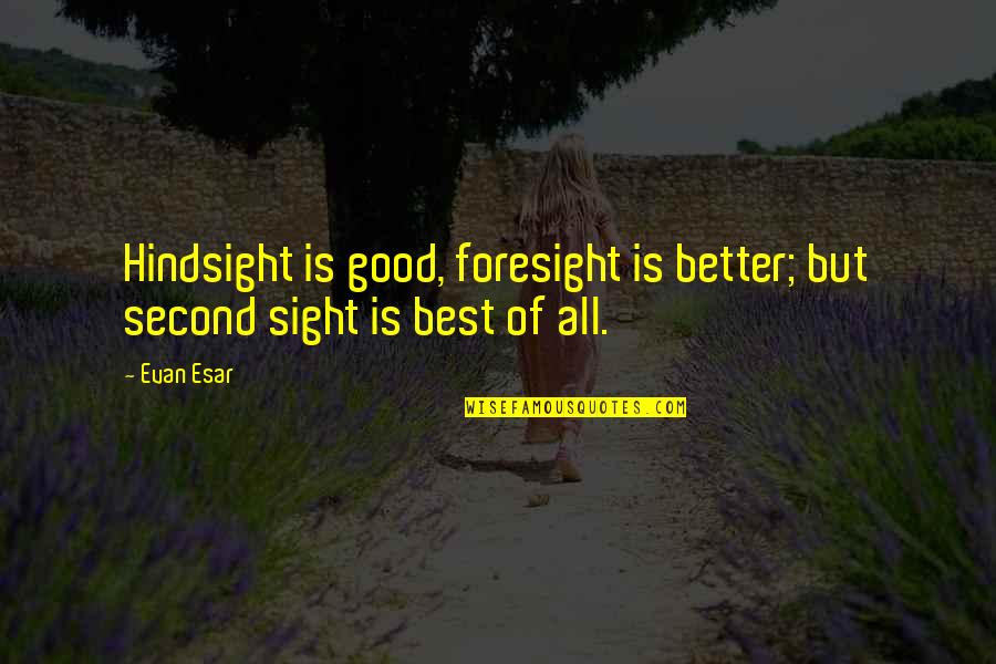 Hindsight Foresight Quotes By Evan Esar: Hindsight is good, foresight is better; but second